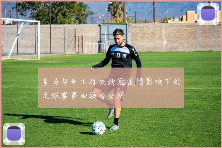 皇马与矿工对决新冠疫情影响下的足球赛事回顾与分析