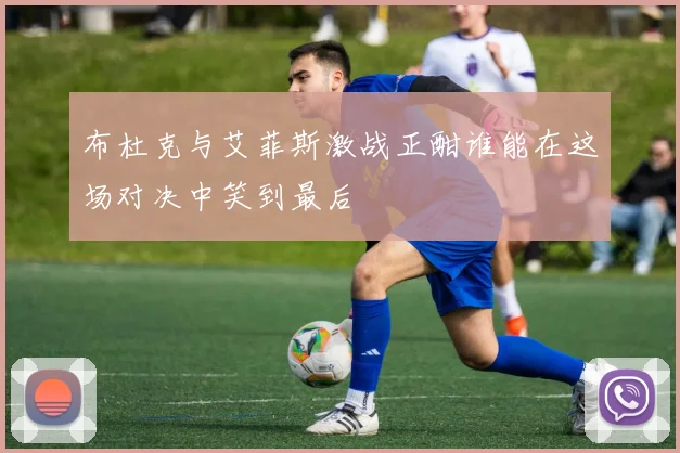 布杜克与艾菲斯激战正酣谁能在这场对决中笑到最后