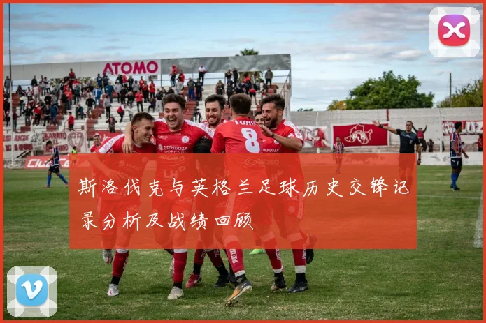 斯洛伐克与英格兰足球历史交锋记录分析及战绩回顾