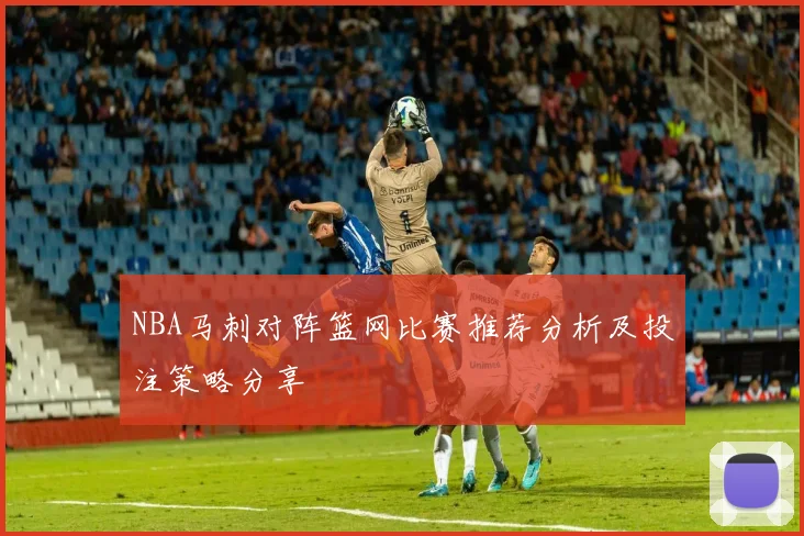 NBA马刺对阵篮网比赛推荐分析及投注策略分享