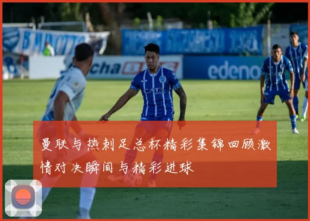 曼联与热刺足总杯精彩集锦回顾激情对决瞬间与精彩进球