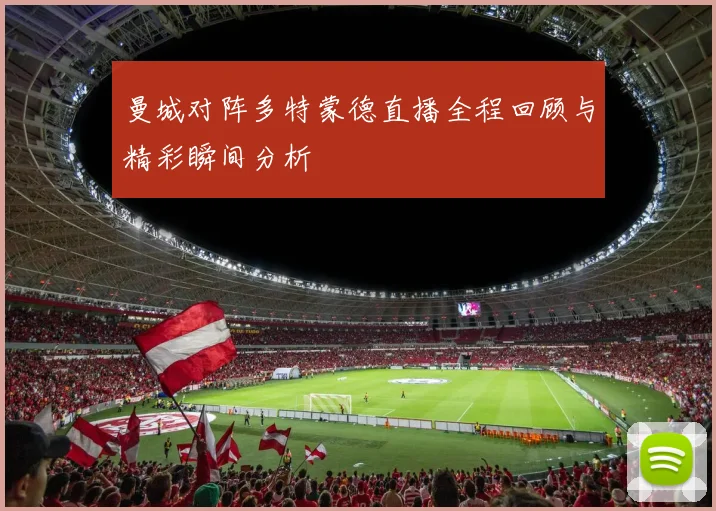 曼城对阵多特蒙德直播全程回顾与精彩瞬间分析