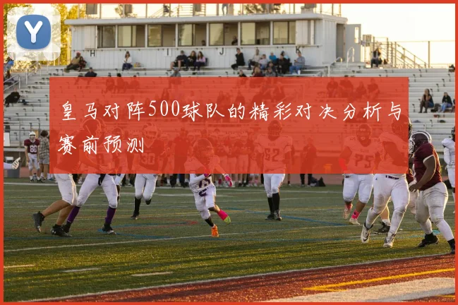 皇马对阵500球队的精彩对决分析与赛前预测