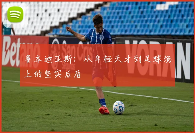 鲁本迪亚斯：从年轻天才到足球场上的坚实后盾