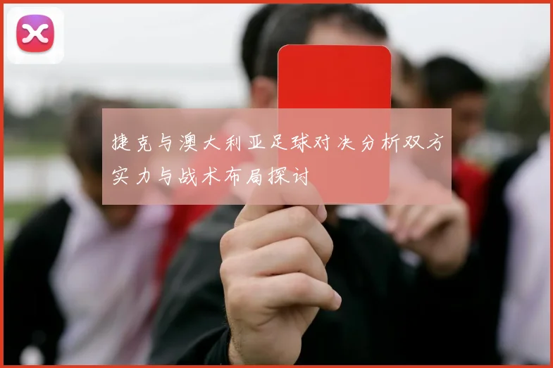 捷克与澳大利亚足球对决分析双方实力与战术布局探讨