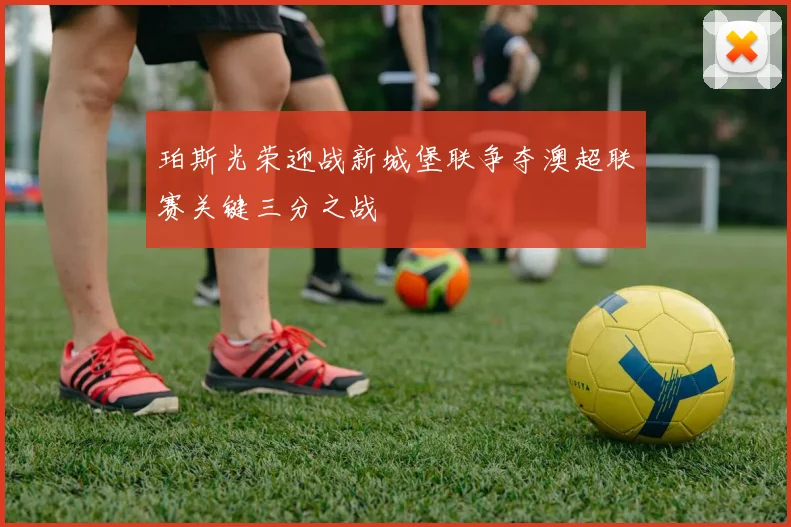 珀斯光荣迎战新城堡联争夺澳超联赛关键三分之战