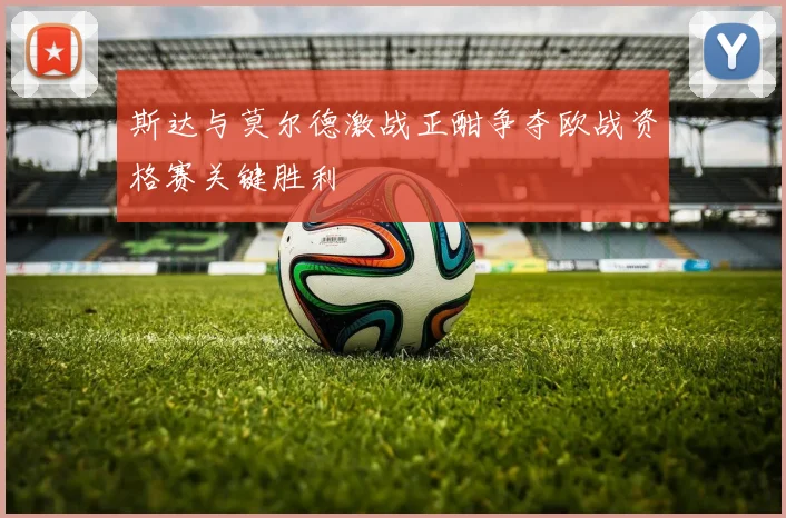 斯达与莫尔德激战正酣争夺欧战资格赛关键胜利
