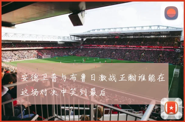 安德卫普与布鲁日激战正酣谁能在这场对决中笑到最后