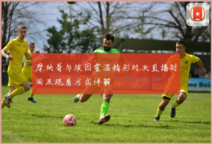 摩纳哥与埃因霍温精彩对决直播时间及观看方式详解
