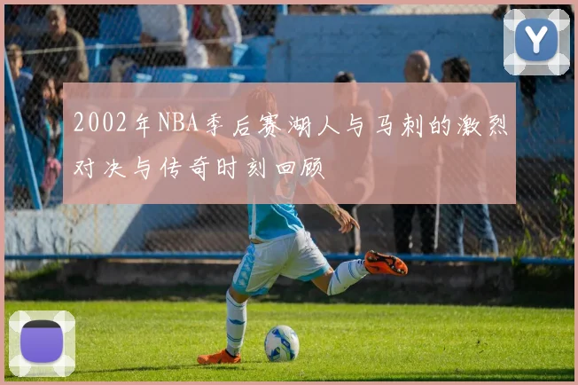 2002年NBA季后赛湖人与马刺的激烈对决与传奇时刻回顾