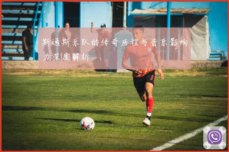 斯通斯乐队的传奇历程与音乐影响力深度解析
