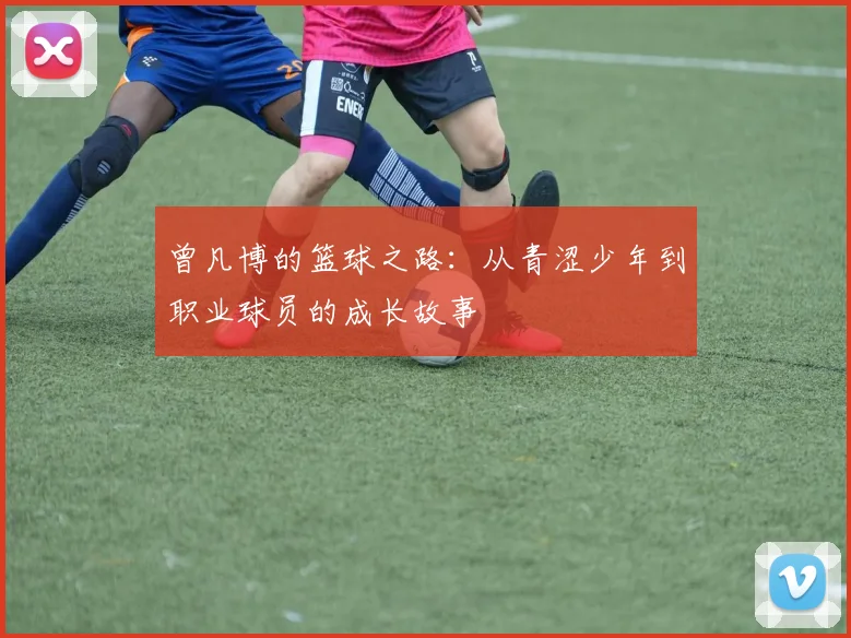 曾凡博的篮球之路：从青涩少年到职业球员的成长故事