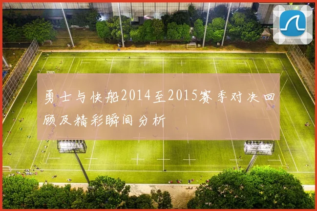 勇士与快船2014至2015赛季对决回顾及精彩瞬间分析