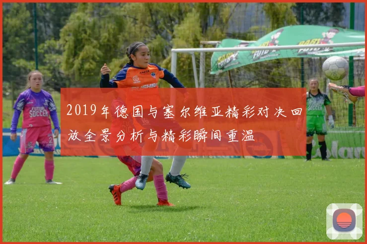 2019年德国与塞尔维亚精彩对决回放全景分析与精彩瞬间重温