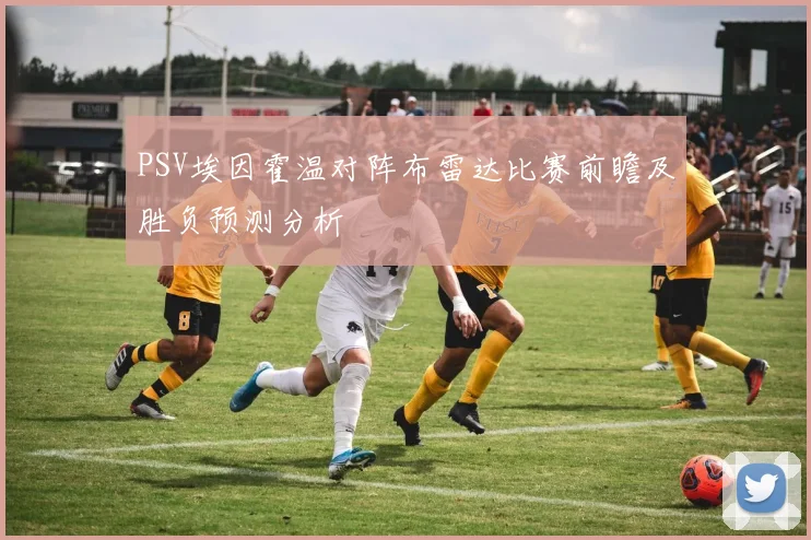 PSV埃因霍温对阵布雷达比赛前瞻及胜负预测分析