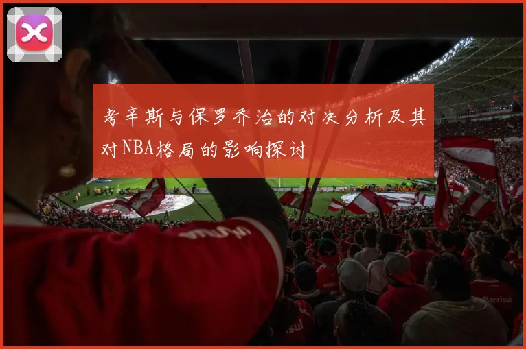 考辛斯与保罗乔治的对决分析及其对NBA格局的影响探讨