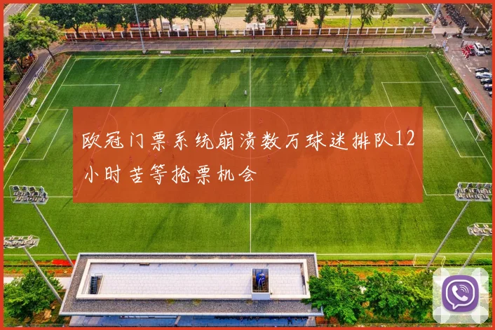欧冠门票系统崩溃数万球迷排队12小时苦等抢票机会